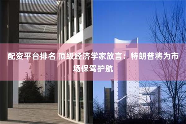 配资平台排名 顶级经济学家放言：特朗普将为市场保驾护航