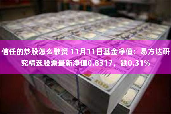 信任的炒股怎么融资 11月11日基金净值：易方达研究精选股票最新净值0.8317，跌0.31%