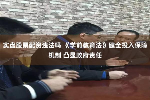 实盘股票配资违法吗 《学前教育法》健全投入保障机制 凸显政府责任