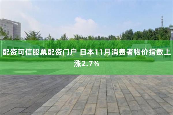 配资可信股票配资门户 日本11月消费者物价指数上涨2.7%
