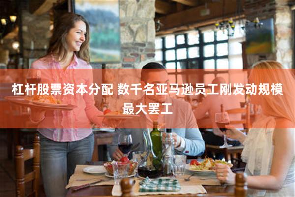 杠杆股票资本分配 数千名亚马逊员工刚发动规模最大罢工