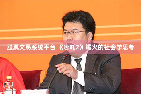 股票交易系统平台 《哪吒2》爆火的社会学思考