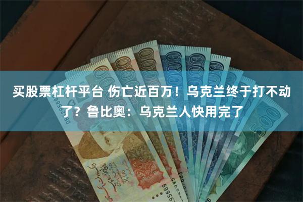 买股票杠杆平台 伤亡近百万！乌克兰终于打不动了？鲁比奥：乌克兰人快用完了