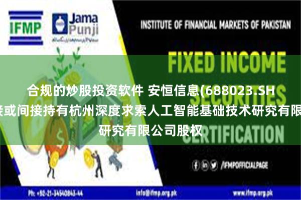 合规的炒股投资软件 安恒信息(688023.SH)：未直接或间接持有杭州深度求索人工智能基础技术研究有限公司股权