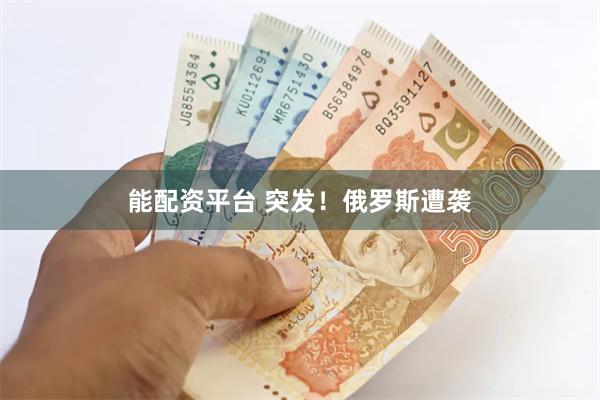 能配资平台 突发！俄罗斯遭袭