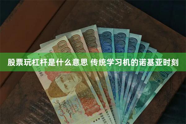 股票玩杠杆是什么意思 传统学习机的诺基亚时刻
