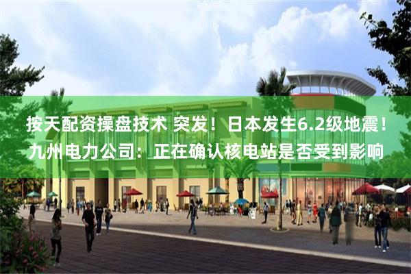 按天配资操盘技术 突发！日本发生6.2级地震！九州电力公司：正在确认核电站是否受到影响