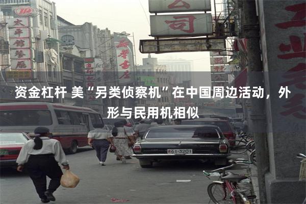 资金杠杆 美“另类侦察机”在中国周边活动，外形与民用机相似