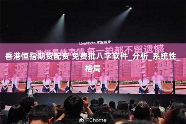 香港恒指期货配资 免费批八字软件_分析_系统性_格局