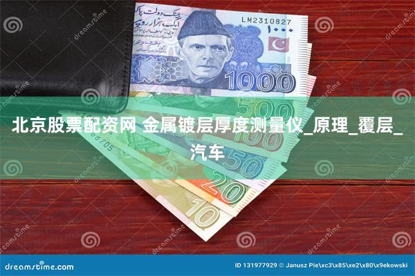 北京股票配资网 金属镀层厚度测量仪_原理_覆层_汽车