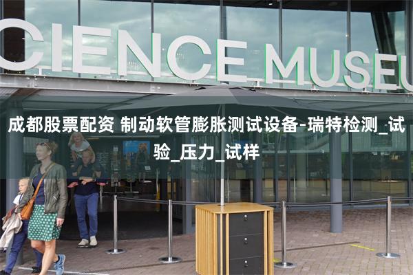 成都股票配资 制动软管膨胀测试设备-瑞特检测_试验_压力_试样