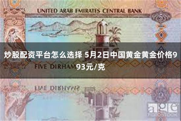 炒股配资平台怎么选择 5月2日中国黄金黄金价格993元/克