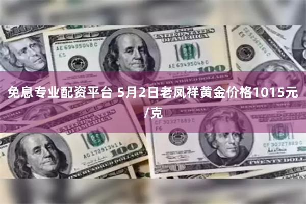 免息专业配资平台 5月2日老凤祥黄金价格1015元/克