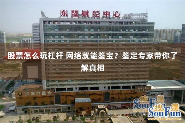 股票怎么玩杠杆 网络就能鉴宝？鉴定专家带你了解真相