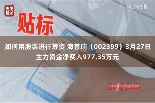 如何用股票进行筹资 海普瑞（002399）3月27日主力资金净买入977.35万元