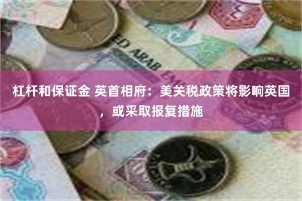杠杆和保证金 英首相府：美关税政策将影响英国，或采取报复措施