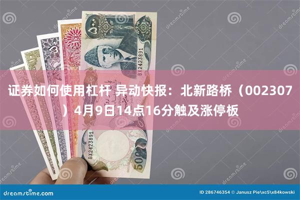 证券如何使用杠杆 异动快报：北新路桥（002307）4月9日14点16分触及涨停板