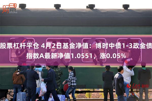 股票杠杆平仓 4月2日基金净值：博时中债1-3政金债指数A最新净值1.0551，涨0.05%