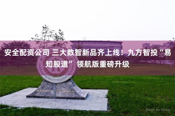安全配资公司 三大数智新品齐上线！九方智投“易知股道” 领航版重磅升级