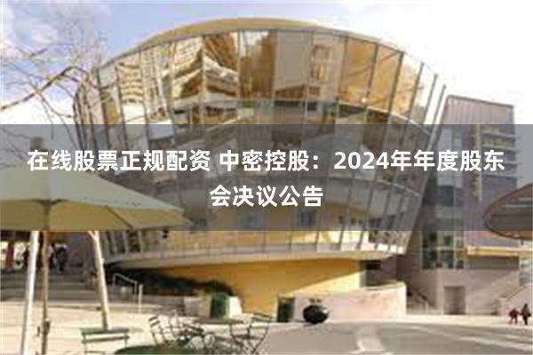 在线股票正规配资 中密控股：2024年年度股东会决议公告