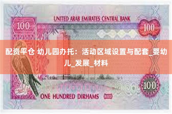 配资平仓 幼儿园办托：活动区域设置与配套_婴幼儿_发展_材料