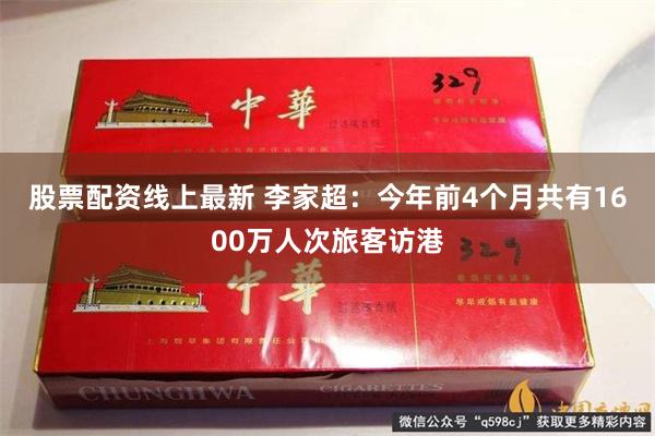 股票配资线上最新 李家超：今年前4个月共有1600万人次旅客访港