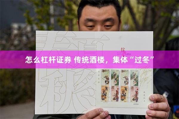 怎么杠杆证券 传统酒楼，集体“过冬”