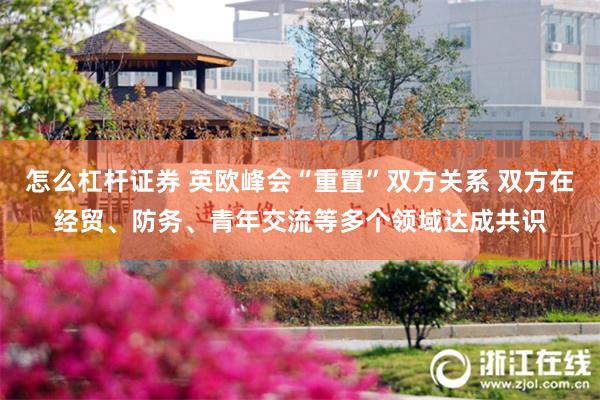 怎么杠杆证券 英欧峰会“重置”双方关系 双方在经贸、防务、青年交流等多个领域达成共识