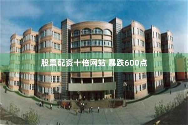 股票配资十倍网站 暴跌600点