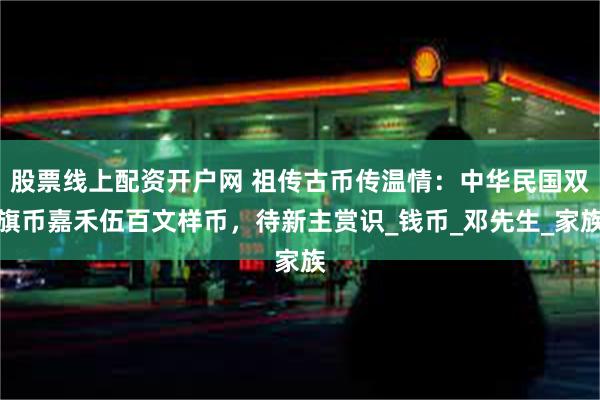股票线上配资开户网 祖传古币传温情：中华民国双旗币嘉禾伍百文样币，待新主赏识_钱币_邓先生_家族