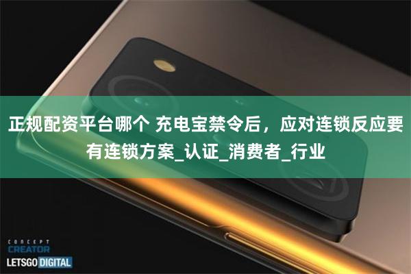 正规配资平台哪个 充电宝禁令后，应对连锁反应要有连锁方案_认证_消费者_行业