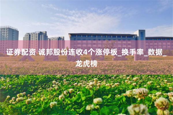 证券配资 诚邦股份连收4个涨停板_换手率_数据_龙虎榜