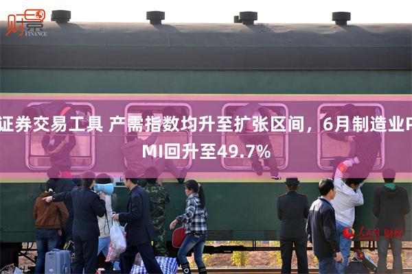 证券交易工具 产需指数均升至扩张区间，6月制造业PMI回升至49.7%