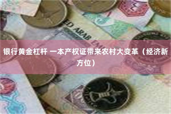 银行黄金杠杆 一本产权证带来农村大变革（经济新方位）