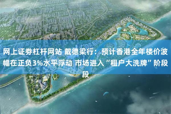网上证劵杠杆网站 戴德梁行：预计香港全年楼价波幅在正负3%水平浮动 市场进入“租户大洗牌”阶段