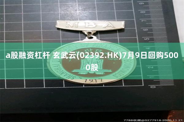 a股融资杠杆 玄武云(02392.HK)7月9日回购5000股