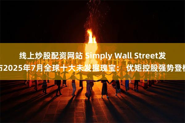 线上炒股配资网站 Simply Wall Street发布2025年7月全球十大未发掘瑰宝： 优矩控股强势登榜