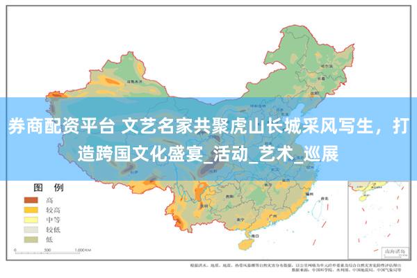 券商配资平台 文艺名家共聚虎山长城采风写生，打造跨国文化盛宴_活动_艺术_巡展