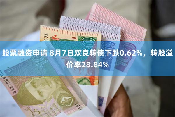 股票融资申请 8月7日双良转债下跌0.62%，转股溢价率28.84%
