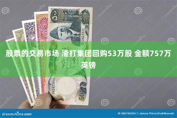 股票的交易市场 渣打集团回购53万股 金额757万英镑