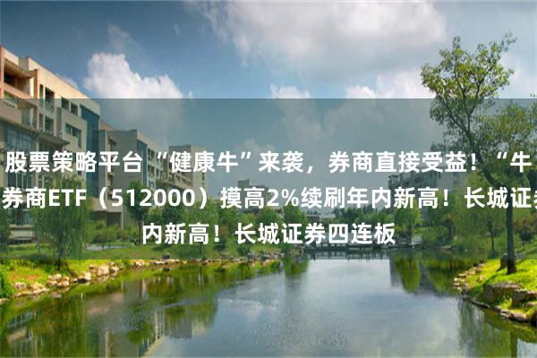 股票策略平台 “健康牛”来袭，券商直接受益！“牛市旗手”券商ETF（512000）摸高2%续刷年内新高！长城证券四连板