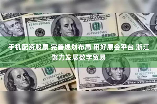 手机配资股票 完善规划布局 用好展会平台 浙江聚力发展数字贸易