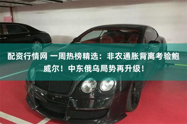 配资行情网 一周热榜精选：非农通胀背离考验鲍威尔！中东俄乌局势再升级！