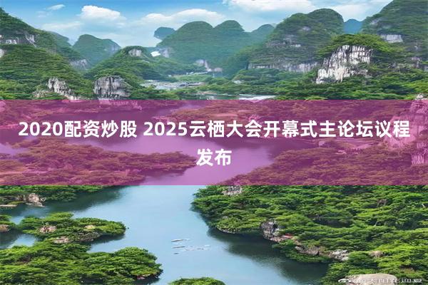 2020配资炒股 2025云栖大会开幕式主论坛议程发布
