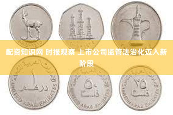 配资知识网 时报观察 上市公司监管法治化迈入新阶段