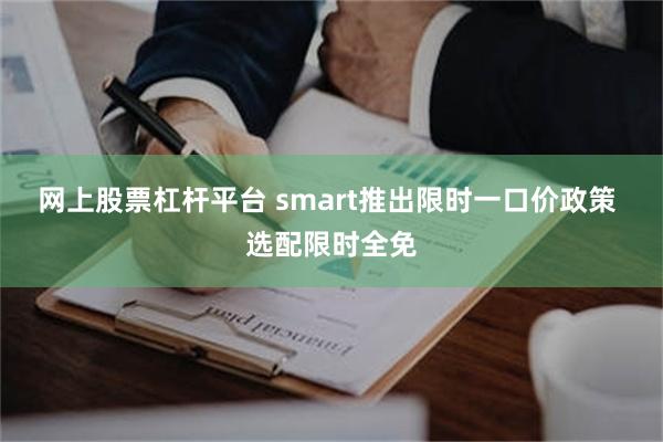 网上股票杠杆平台 smart推出限时一口价政策 选配限时全免