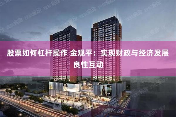 股票如何杠杆操作 金观平：实现财政与经济发展良性互动