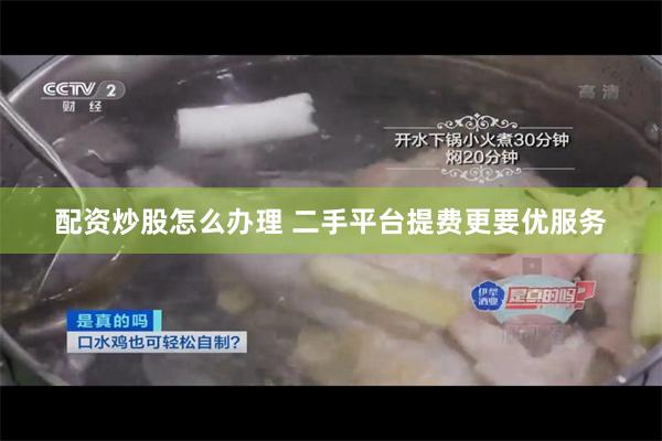 配资炒股怎么办理 二手平台提费更要优服务